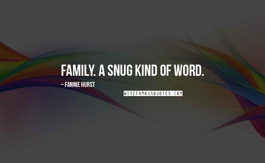 Fannie Hurst Quotes: Family. A snug kind of word.