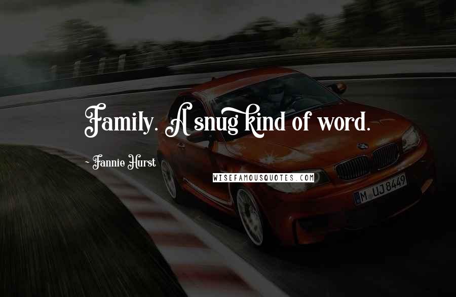 Fannie Hurst Quotes: Family. A snug kind of word.