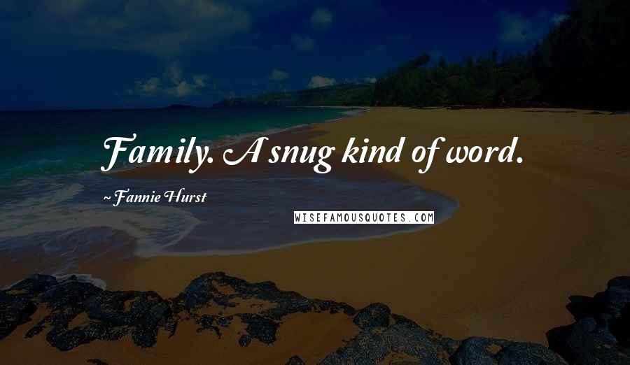 Fannie Hurst Quotes: Family. A snug kind of word.