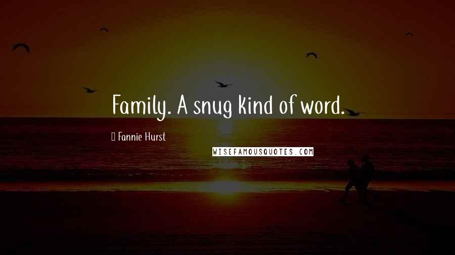 Fannie Hurst Quotes: Family. A snug kind of word.