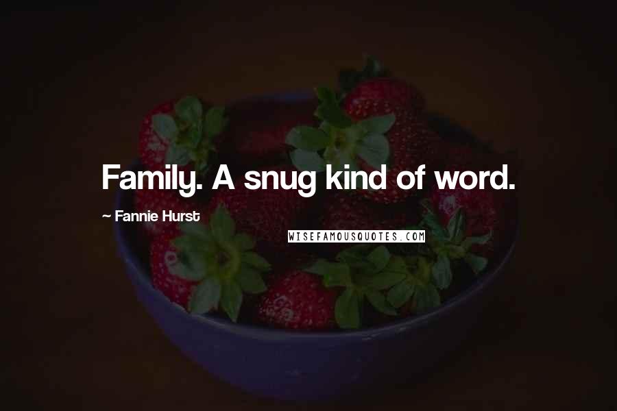 Fannie Hurst Quotes: Family. A snug kind of word.