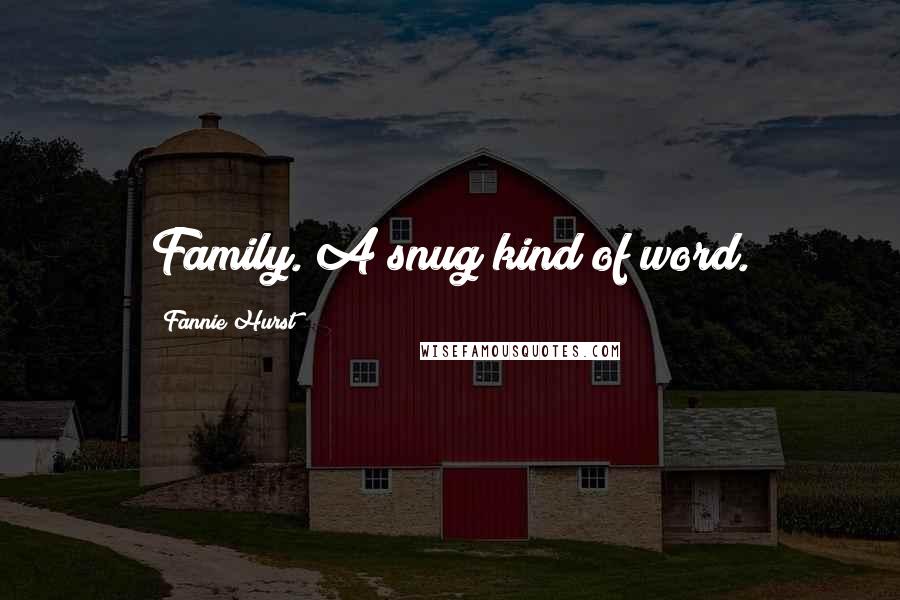 Fannie Hurst Quotes: Family. A snug kind of word.