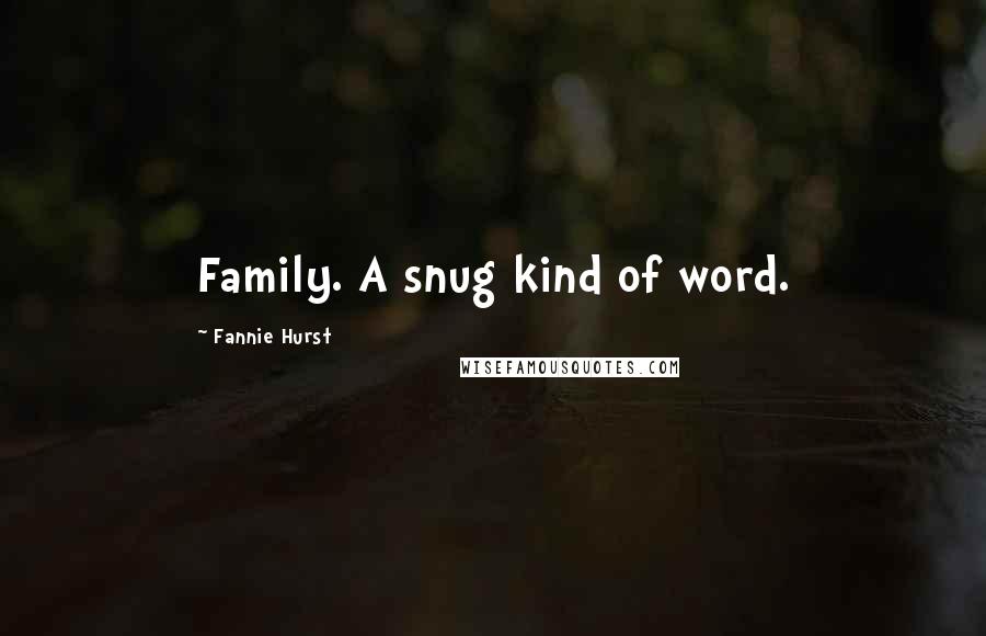 Fannie Hurst Quotes: Family. A snug kind of word.