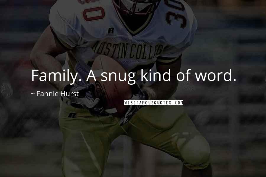 Fannie Hurst Quotes: Family. A snug kind of word.