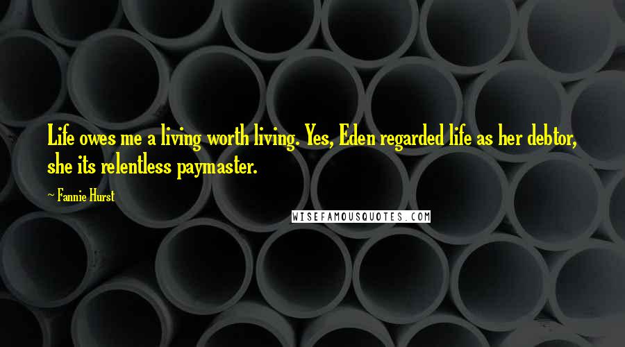 Fannie Hurst Quotes: Life owes me a living worth living. Yes, Eden regarded life as her debtor, she its relentless paymaster.