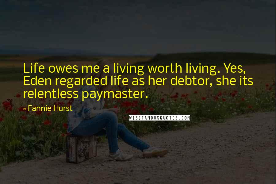 Fannie Hurst Quotes: Life owes me a living worth living. Yes, Eden regarded life as her debtor, she its relentless paymaster.