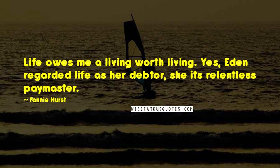 Fannie Hurst Quotes: Life owes me a living worth living. Yes, Eden regarded life as her debtor, she its relentless paymaster.