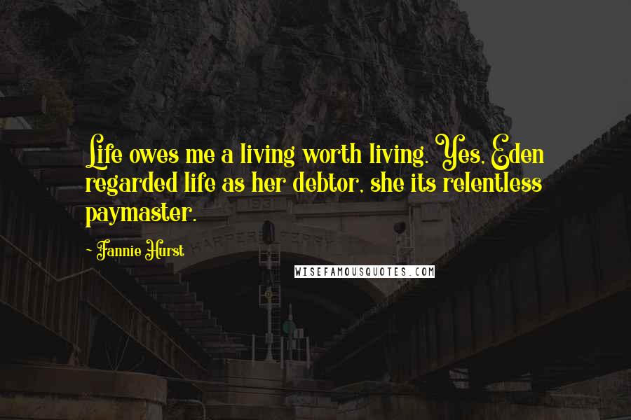 Fannie Hurst Quotes: Life owes me a living worth living. Yes, Eden regarded life as her debtor, she its relentless paymaster.