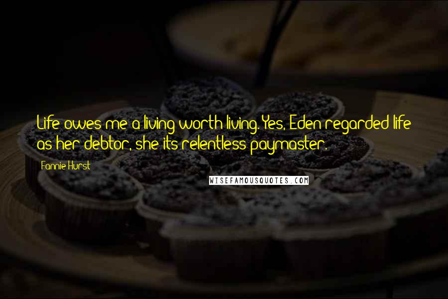 Fannie Hurst Quotes: Life owes me a living worth living. Yes, Eden regarded life as her debtor, she its relentless paymaster.