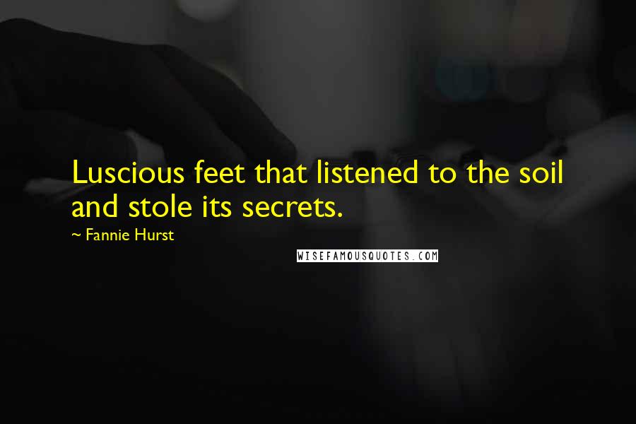 Fannie Hurst Quotes: Luscious feet that listened to the soil and stole its secrets.