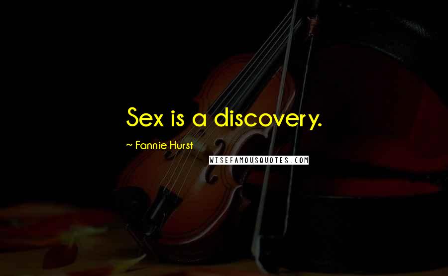 Fannie Hurst Quotes: Sex is a discovery.