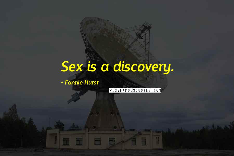 Fannie Hurst Quotes: Sex is a discovery.