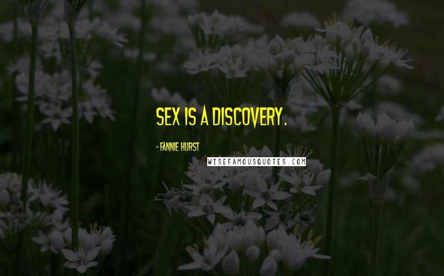 Fannie Hurst Quotes: Sex is a discovery.