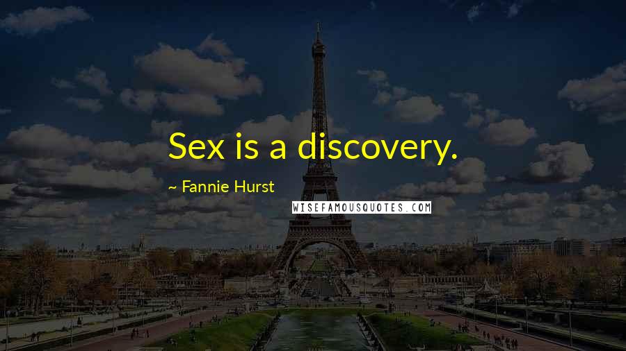 Fannie Hurst Quotes: Sex is a discovery.