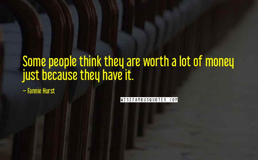 Fannie Hurst Quotes: Some people think they are worth a lot of money just because they have it.