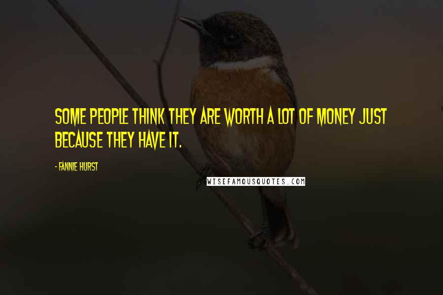 Fannie Hurst Quotes: Some people think they are worth a lot of money just because they have it.