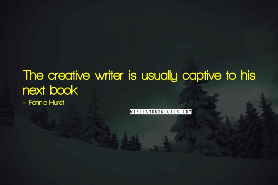 Fannie Hurst Quotes: The creative writer is usually captive to his next book.