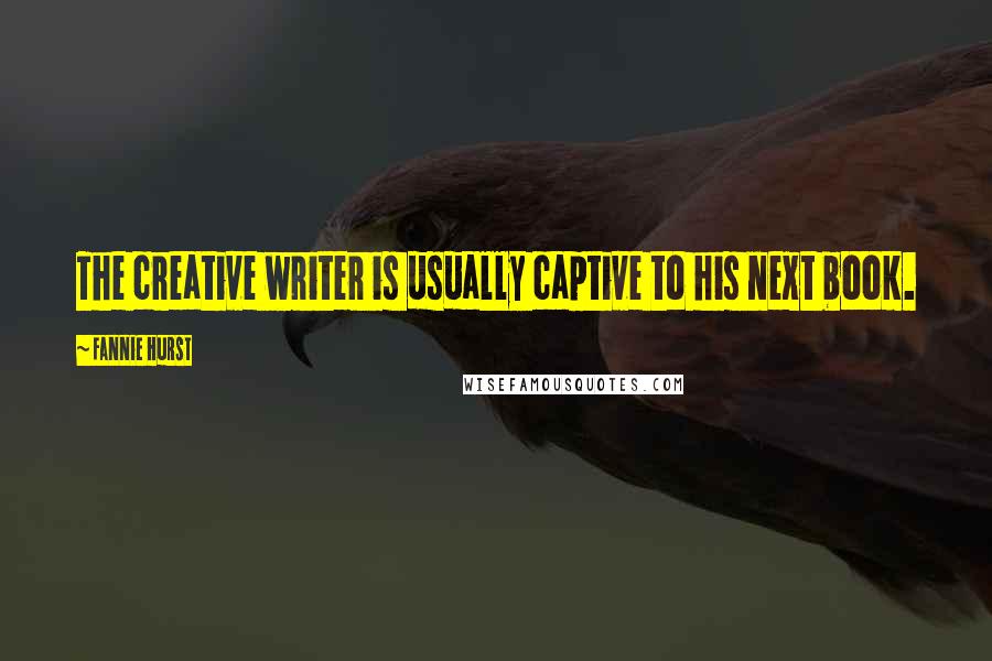 Fannie Hurst Quotes: The creative writer is usually captive to his next book.