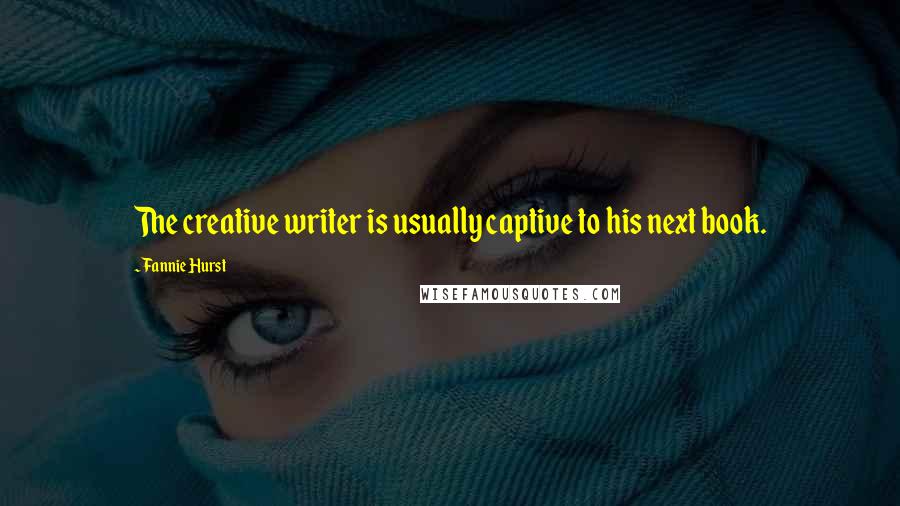 Fannie Hurst Quotes: The creative writer is usually captive to his next book.