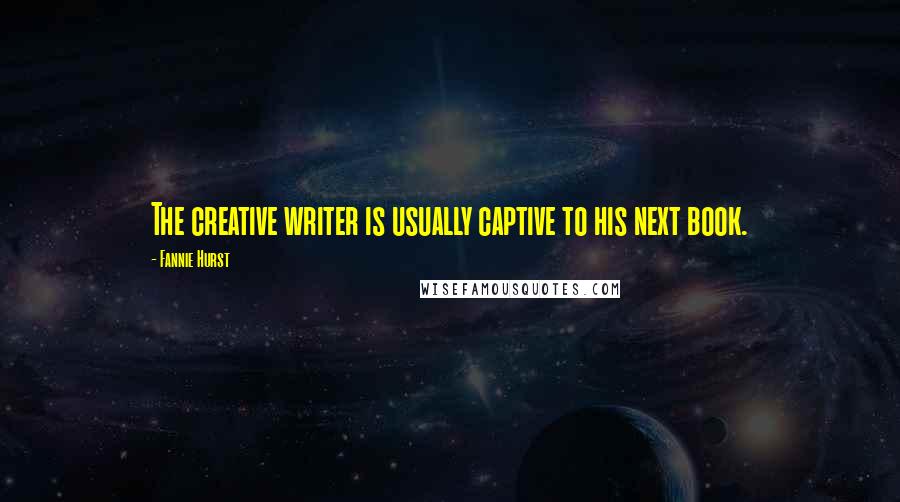 Fannie Hurst Quotes: The creative writer is usually captive to his next book.