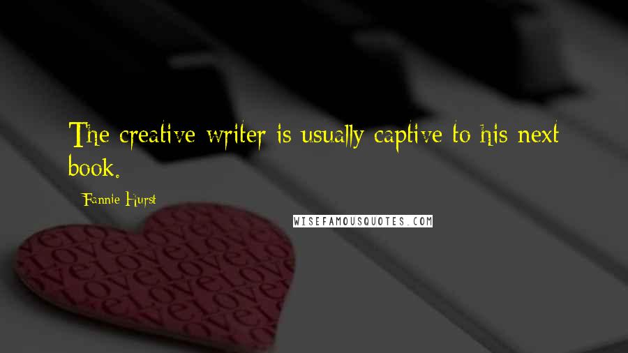 Fannie Hurst Quotes: The creative writer is usually captive to his next book.