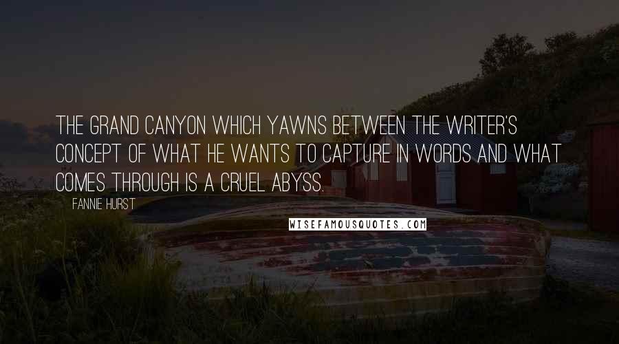 Fannie Hurst Quotes: The grand canyon which yawns between the writer's concept of what he wants to capture in words and what comes through is a cruel abyss.
