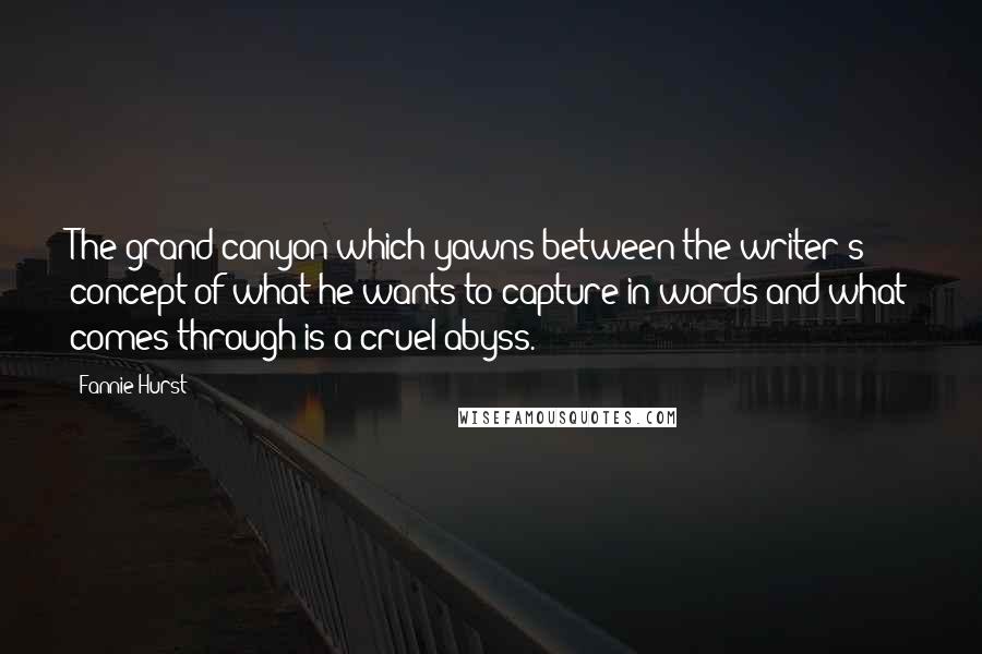 Fannie Hurst Quotes: The grand canyon which yawns between the writer's concept of what he wants to capture in words and what comes through is a cruel abyss.