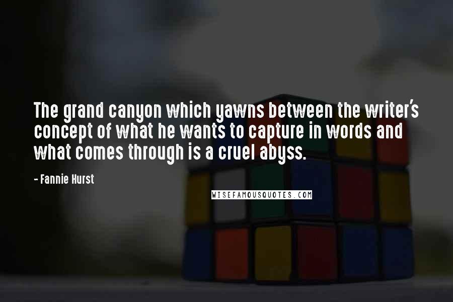 Fannie Hurst Quotes: The grand canyon which yawns between the writer's concept of what he wants to capture in words and what comes through is a cruel abyss.