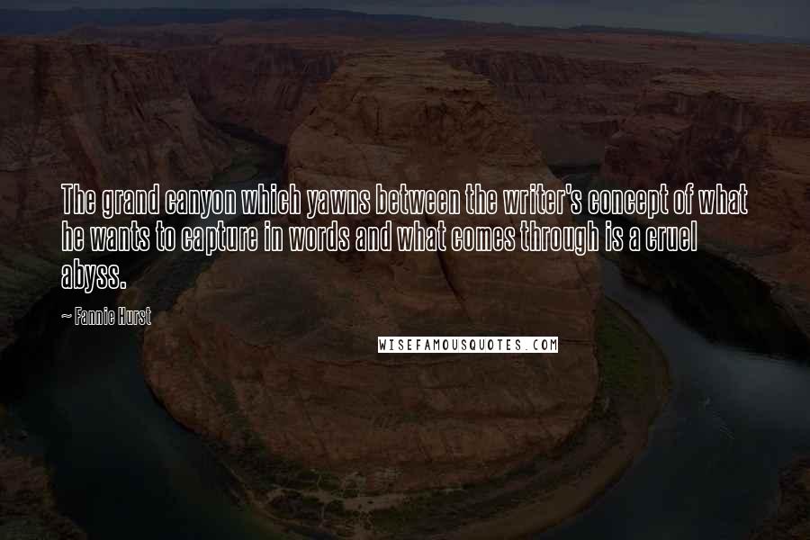 Fannie Hurst Quotes: The grand canyon which yawns between the writer's concept of what he wants to capture in words and what comes through is a cruel abyss.