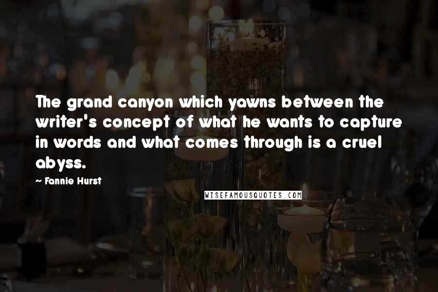 Fannie Hurst Quotes: The grand canyon which yawns between the writer's concept of what he wants to capture in words and what comes through is a cruel abyss.