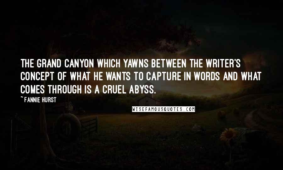 Fannie Hurst Quotes: The grand canyon which yawns between the writer's concept of what he wants to capture in words and what comes through is a cruel abyss.