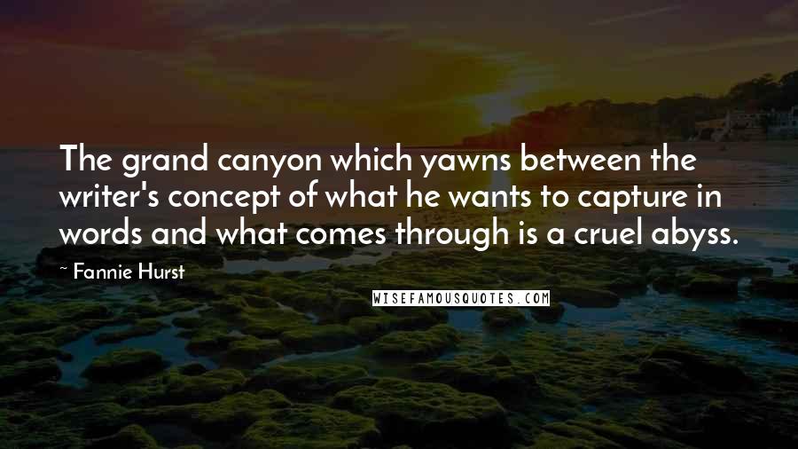 Fannie Hurst Quotes: The grand canyon which yawns between the writer's concept of what he wants to capture in words and what comes through is a cruel abyss.