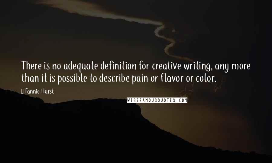Fannie Hurst Quotes: There is no adequate definition for creative writing, any more than it is possible to describe pain or flavor or color.