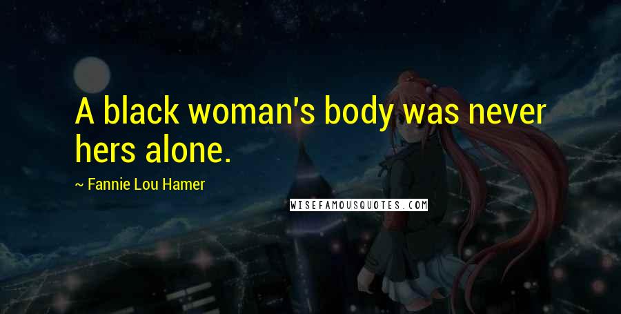 Fannie Lou Hamer Quotes: A black woman's body was never hers alone.