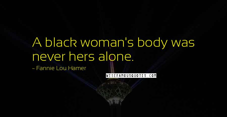 Fannie Lou Hamer Quotes: A black woman's body was never hers alone.