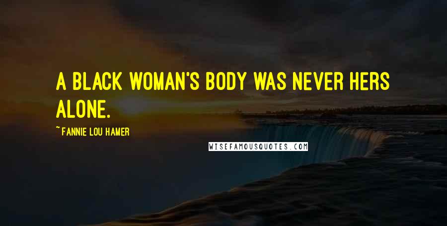 Fannie Lou Hamer Quotes: A black woman's body was never hers alone.