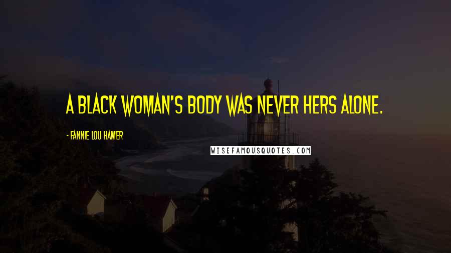 Fannie Lou Hamer Quotes: A black woman's body was never hers alone.