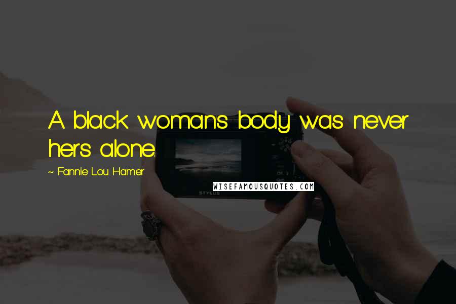 Fannie Lou Hamer Quotes: A black woman's body was never hers alone.