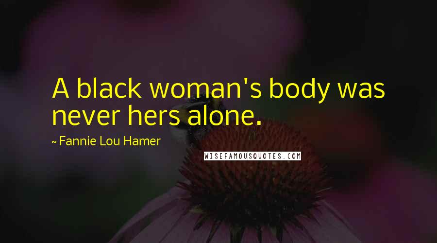 Fannie Lou Hamer Quotes: A black woman's body was never hers alone.