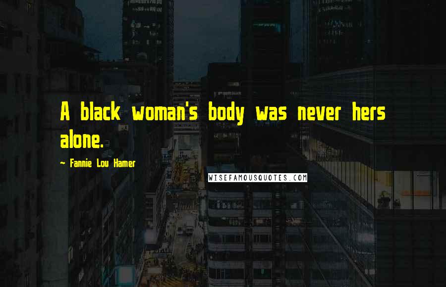 Fannie Lou Hamer Quotes: A black woman's body was never hers alone.