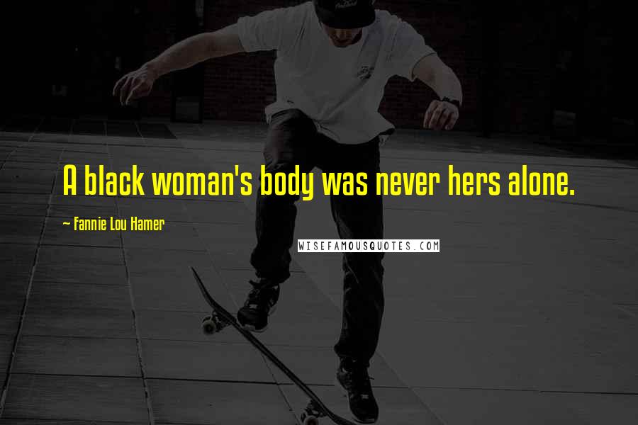 Fannie Lou Hamer Quotes: A black woman's body was never hers alone.