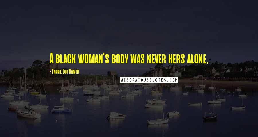 Fannie Lou Hamer Quotes: A black woman's body was never hers alone.