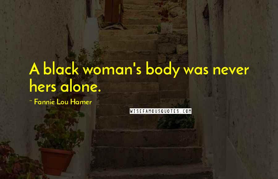 Fannie Lou Hamer Quotes: A black woman's body was never hers alone.