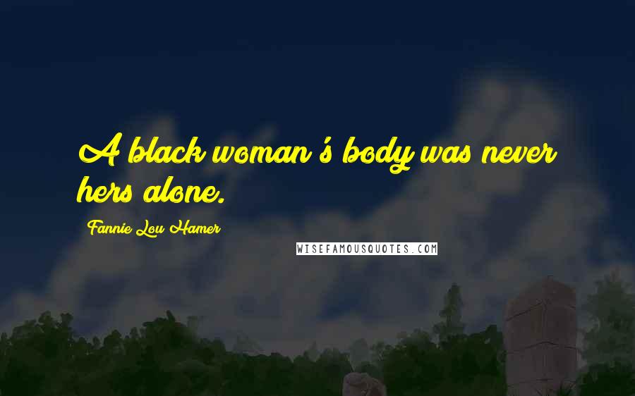 Fannie Lou Hamer Quotes: A black woman's body was never hers alone.