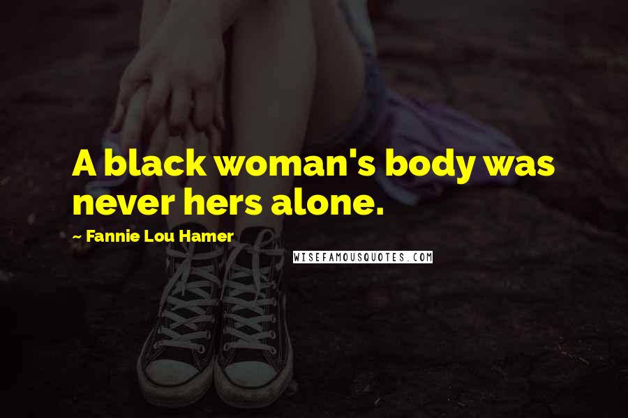 Fannie Lou Hamer Quotes: A black woman's body was never hers alone.