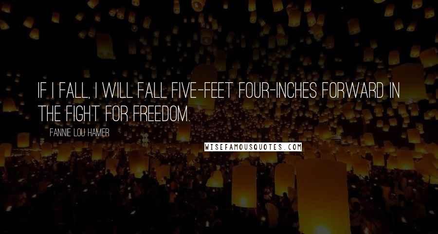 Fannie Lou Hamer Quotes: If I fall, I will fall five-feet four-inches forward in the fight for freedom.