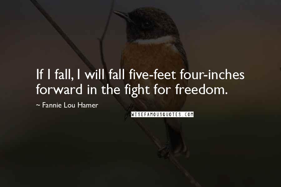 Fannie Lou Hamer Quotes: If I fall, I will fall five-feet four-inches forward in the fight for freedom.