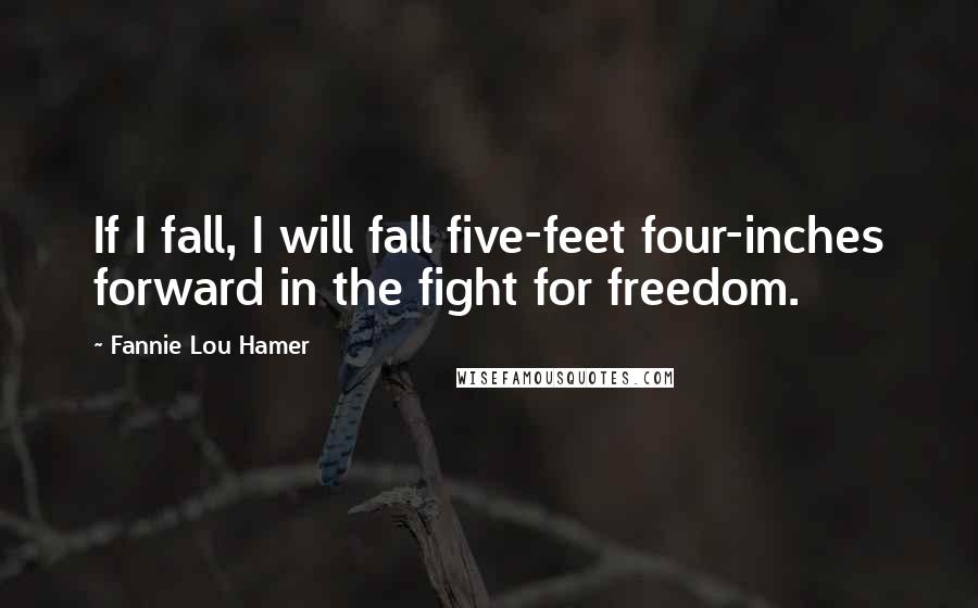 Fannie Lou Hamer Quotes: If I fall, I will fall five-feet four-inches forward in the fight for freedom.