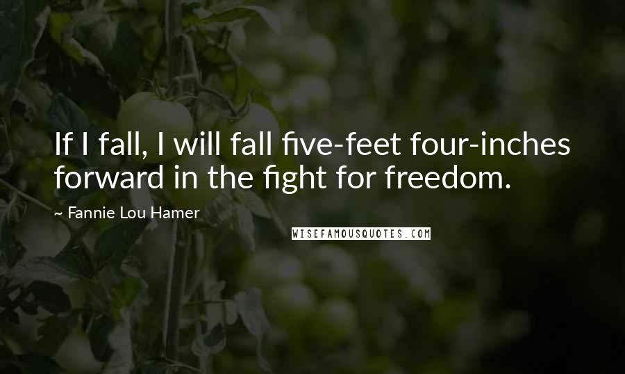 Fannie Lou Hamer Quotes: If I fall, I will fall five-feet four-inches forward in the fight for freedom.