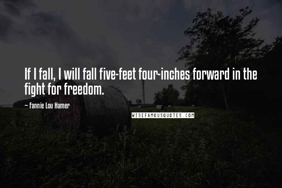 Fannie Lou Hamer Quotes: If I fall, I will fall five-feet four-inches forward in the fight for freedom.